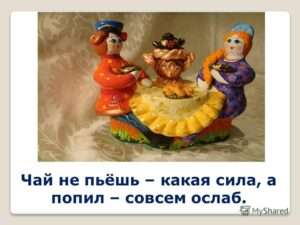chay ne pyosh Значение поговорки 'Чай не пьёшь, какая сила – чай попил, совсем ослаб'